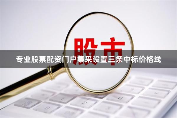 专业股票配资门户集采设置三条中标价格线