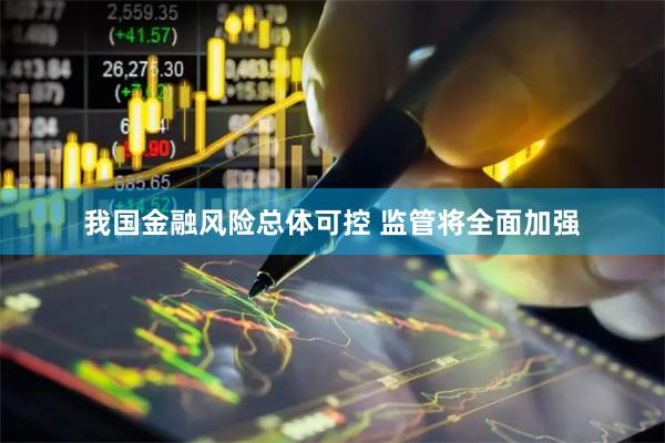 我国金融风险总体可控 监管将全面加强