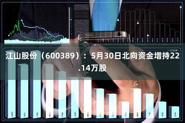 江山股份（600389）：5月30日北向资金增持22.14万股