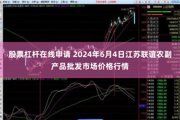 股票杠杆在线申请 2024年6月4日江苏联谊农副产品批发市场价格行情