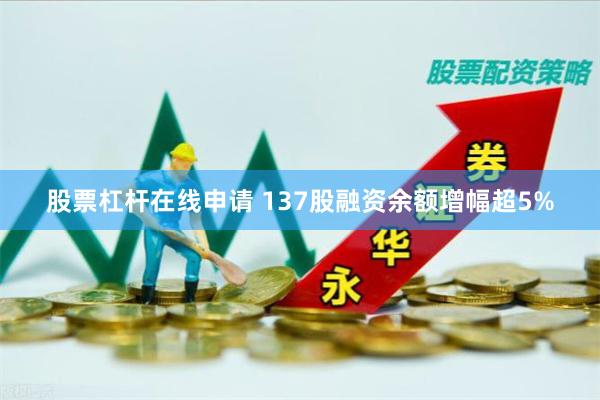 股票杠杆在线申请 137股融资余额增幅超5%