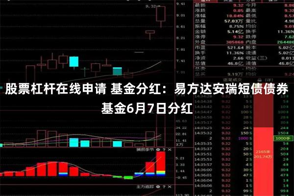 股票杠杆在线申请 基金分红：易方达安瑞短债债券基金6月7日分红