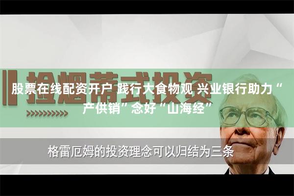 股票在线配资开户 践行大食物观 兴业银行助力“产供销”念好“山海经”