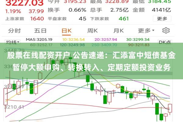 股票在线配资开户 公告速递：汇添富中短债基金暂停大额申购、转换转入、定期定额投资业务