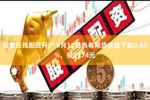 股票在线配资开户 6月12日热卷期货收盘下跌0.05%，报3774元