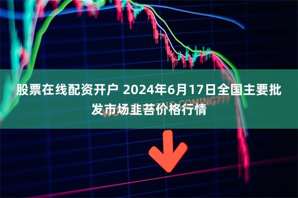 股票在线配资开户 2024年6月17日全国主要批发市场韭苔价格行情
