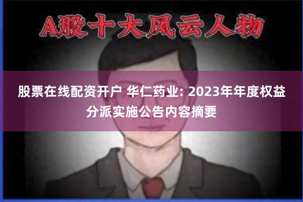 股票在线配资开户 华仁药业: 2023年年度权益分派实施公告内容摘要