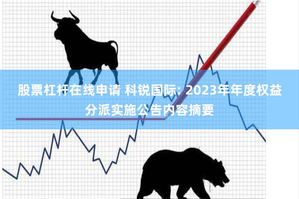 股票杠杆在线申请 科锐国际: 2023年年度权益分派实施公告内容摘要