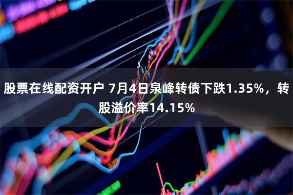 股票在线配资开户 7月4日泉峰转债下跌1.35%，转股溢价率14.15%