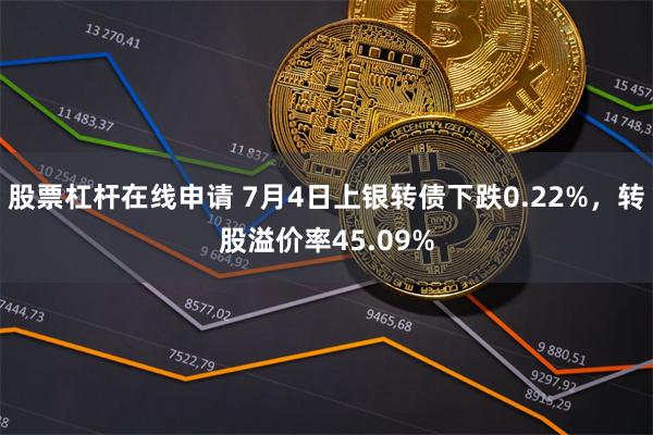 股票杠杆在线申请 7月4日上银转债下跌0.22%，转股溢价率45.09%