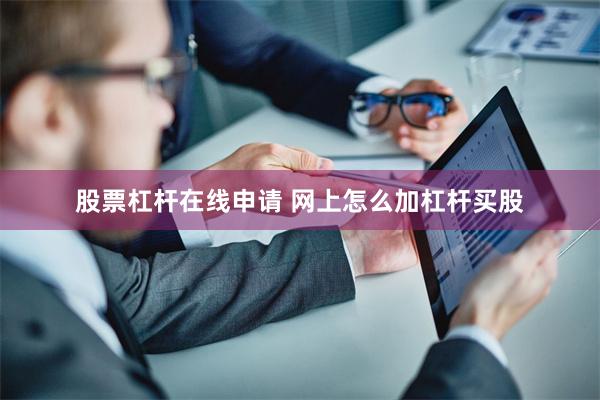 股票杠杆在线申请 网上怎么加杠杆买股