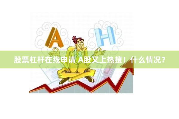 股票杠杆在线申请 A股又上热搜！什么情况？