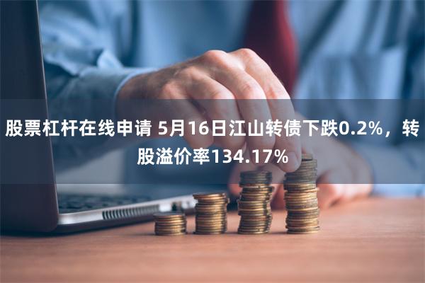 股票杠杆在线申请 5月16日江山转债下跌0.2%，转股溢价率134.17%