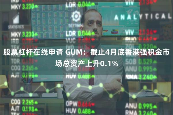 股票杠杆在线申请 GUM：截止4月底香港强积金市场总资产上升0.1%