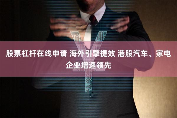 股票杠杆在线申请 海外引擎提效 港股汽车、家电企业增速领先