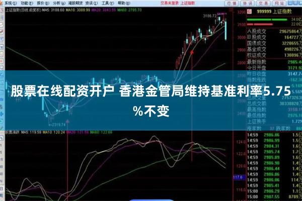 股票在线配资开户 香港金管局维持基准利率5.75%不变
