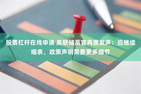 股票杠杆在线申请 美联储高官再度发声：应继续缩表，政策声明需要更多细节