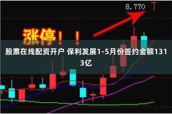股票在线配资开户 保利发展1-5月份签约金额1313亿
