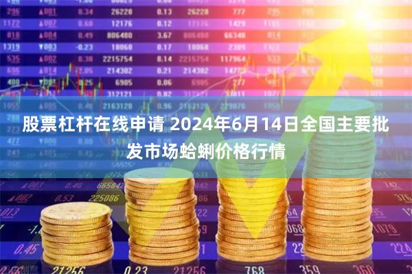 股票杠杆在线申请 2024年6月14日全国主要批发市场蛤蜊价格行情