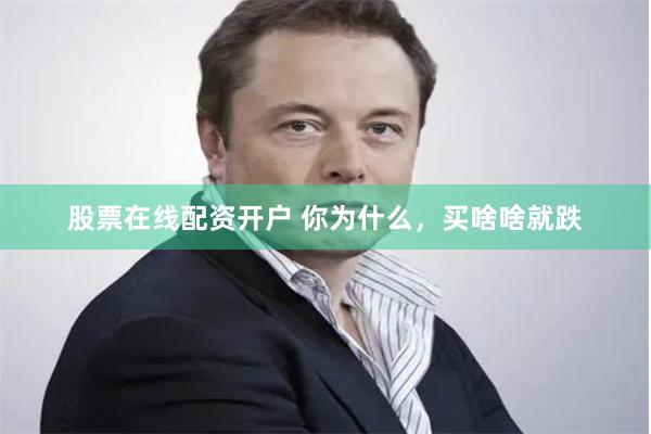 股票在线配资开户 你为什么，买啥啥就跌