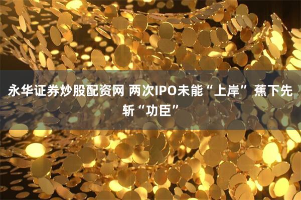 永华证券炒股配资网 两次IPO未能“上岸” 蕉下先斩“功臣”