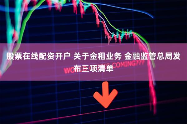 股票在线配资开户 关于金租业务 金融监管总局发布三项清单