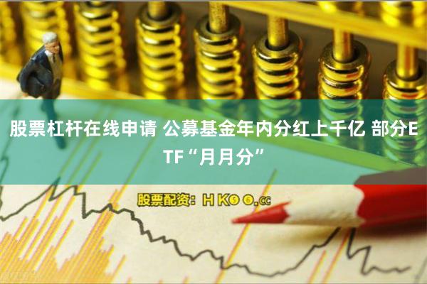 股票杠杆在线申请 公募基金年内分红上千亿 部分ETF“月月分”