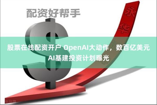 股票在线配资开户 OpenAI大动作，数百亿美元AI基建投资计划曝光