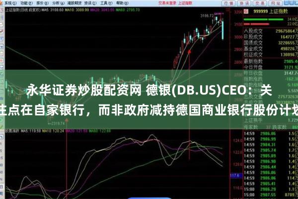 永华证券炒股配资网 德银(DB.US)CEO：关注点在自家银行，而非政府减持德国商业银行股份计划