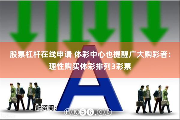 股票杠杆在线申请 体彩中心也提醒广大购彩者：理性购买体彩排列3彩票