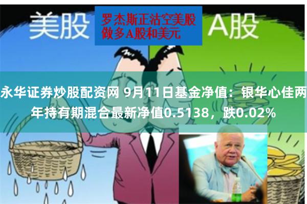 永华证券炒股配资网 9月11日基金净值：银华心佳两年持有期混合最新净值0.5138，跌0.02%