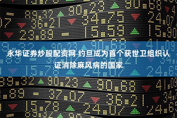 永华证券炒股配资网 约旦成为首个获世卫组织认证消除麻风病的国家