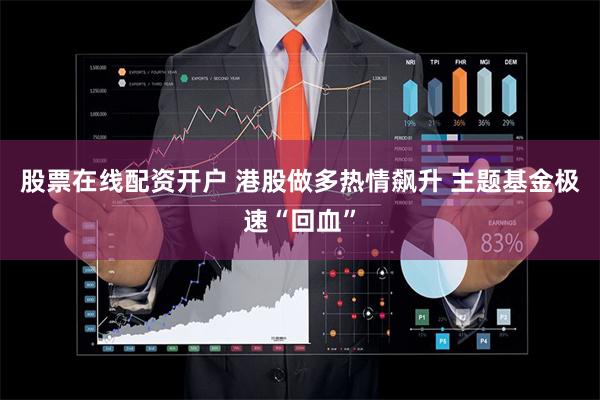 股票在线配资开户 港股做多热情飙升 主题基金极速“回血”