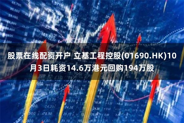 股票在线配资开户 立基工程控股(01690.HK)10月3日耗资14.6万港元回购194万股