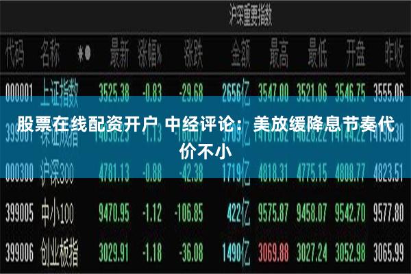 股票在线配资开户 中经评论：美放缓降息节奏代价不小