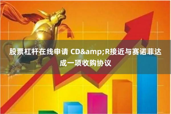 股票杠杆在线申请 CD&R接近与赛诺菲达成一项收购协议