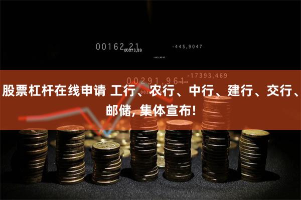股票杠杆在线申请 工行、农行、中行、建行、交行、邮储, 集体宣布!
