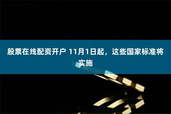 股票在线配资开户 11月1日起，这些国家标准将实施