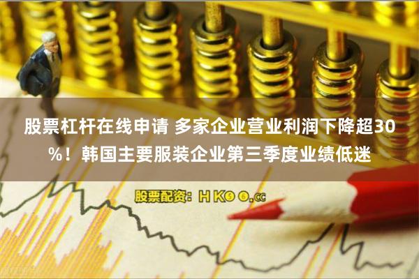 股票杠杆在线申请 多家企业营业利润下降超30%！韩国主要服装企业第三季度业绩低迷
