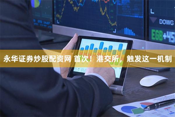 永华证券炒股配资网 首次！港交所，触发这一机制