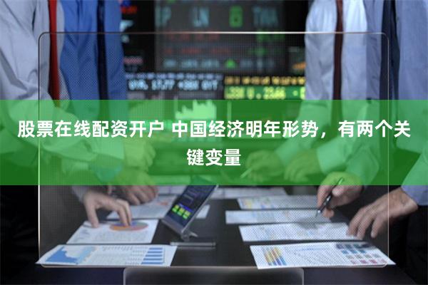 股票在线配资开户 中国经济明年形势，有两个关键变量