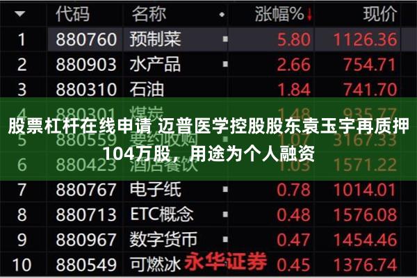 股票杠杆在线申请 迈普医学控股股东袁玉宇再质押104万股，用途为个人融资