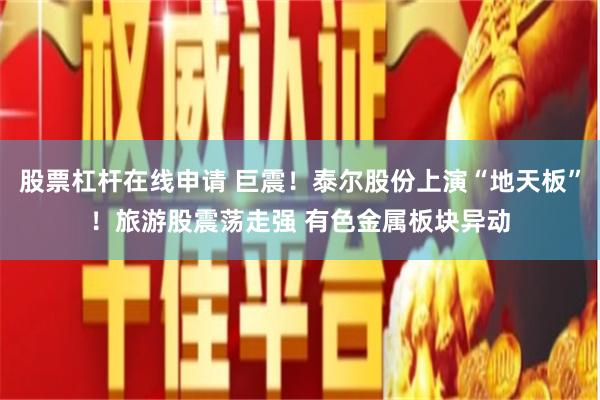 股票杠杆在线申请 巨震！泰尔股份上演“地天板”！旅游股震荡走强 有色金属板块异动