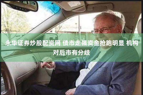 永华证券炒股配资网 债市走强资金抢跑明显 机构对后市有分歧