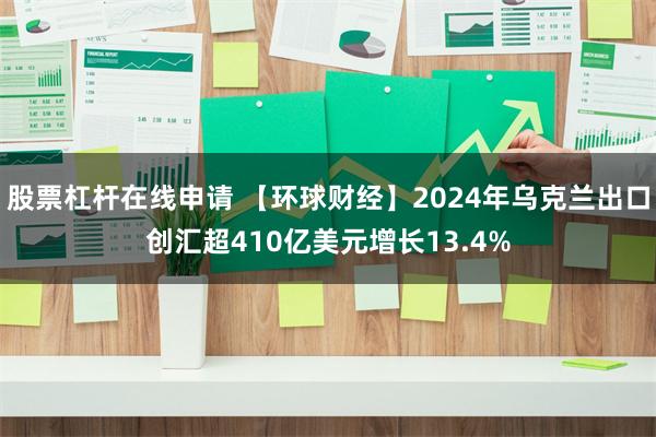 股票杠杆在线申请 【环球财经】2024年乌克兰出口创汇超410亿美元增长13.4%