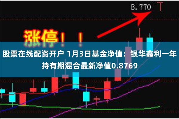 股票在线配资开户 1月3日基金净值：银华鑫利一年持有期混合最新净值0.8769
