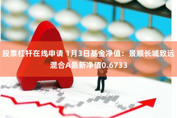股票杠杆在线申请 1月3日基金净值：景顺长城致远混合A最新净值0.6733