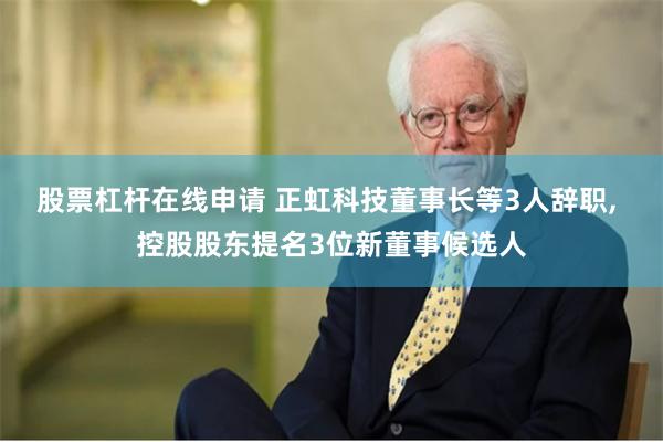 股票杠杆在线申请 正虹科技董事长等3人辞职, 控股股东提名3位新董事候选人