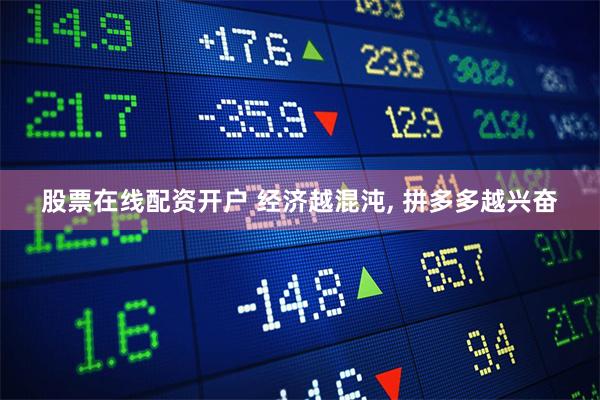 股票在线配资开户 经济越混沌, 拼多多越兴奋