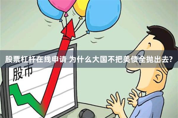 股票杠杆在线申请 为什么大国不把美债全抛出去?